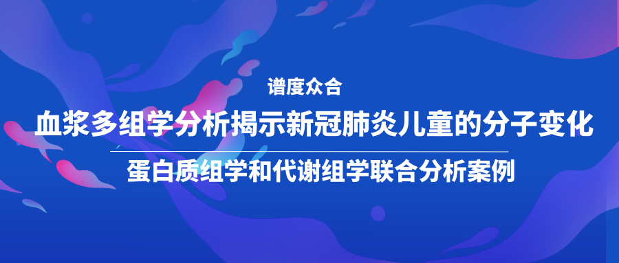 血浆多组学分析揭示新冠肺炎儿童的分子变化-蛋白质组学和代谢组学联合分析案例